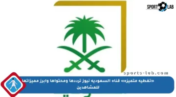 «تغطية متميزة» قناة السعودية نيوز ترددها ومحتواها وأبرز مميزاتها للمشاهدين